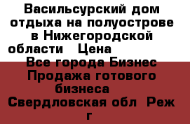 Васильсурский дом отдыха на полуострове в Нижегородской области › Цена ­ 30 000 000 - Все города Бизнес » Продажа готового бизнеса   . Свердловская обл.,Реж г.